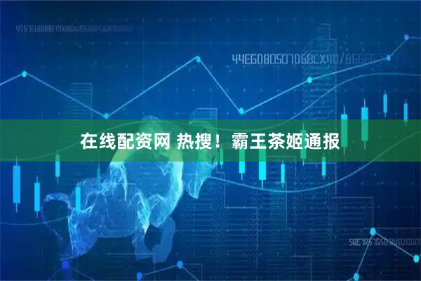 在线配资网 热搜！霸王茶姬通报