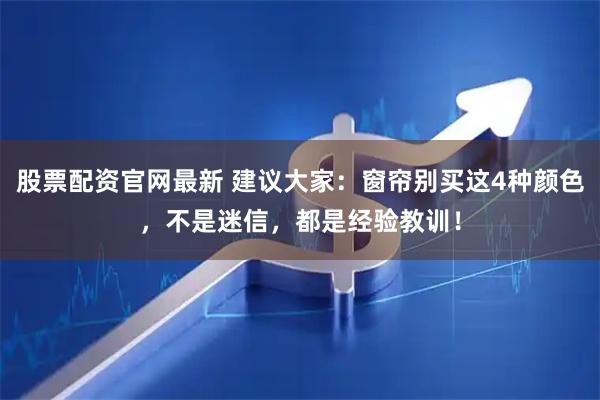 股票配资官网最新 建议大家：窗帘别买这4种颜色，不是迷信，都是经验教训！