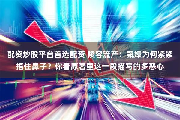 配资炒股平台首选配资 陵容流产：甄嬛为何紧紧捂住鼻子？你看原著里这一段描写的多恶心